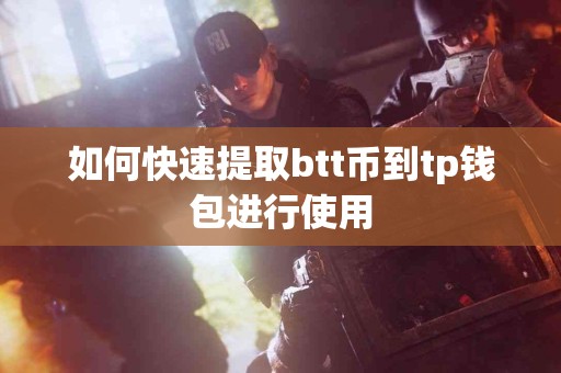如何快速提取btt币到tp钱包进行使用