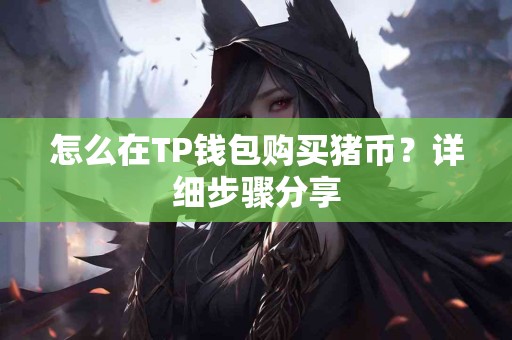怎么在TP钱包购买猪币？详细步骤分享