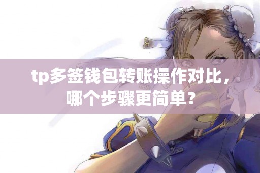 tp多签钱包转账操作对比，哪个步骤更简单？