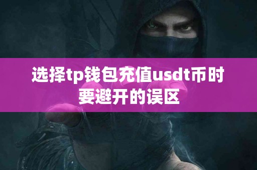 选择tp钱包充值usdt币时要避开的误区