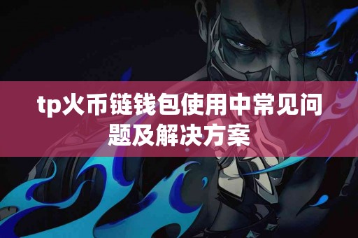 tp火币链钱包使用中常见问题及解决方案
