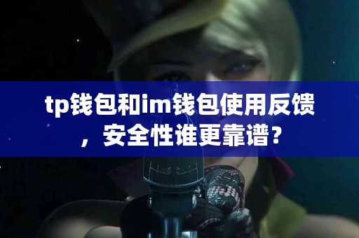 tp钱包和im钱包使用反馈，安全性谁更靠谱？