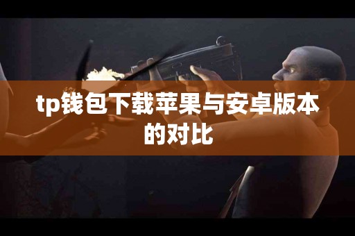 tp钱包下载苹果与安卓版本的对比