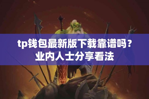 tp钱包最新版下载靠谱吗？业内人士分享看法