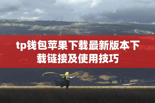 tp钱包苹果下载最新版本下载链接及使用技巧