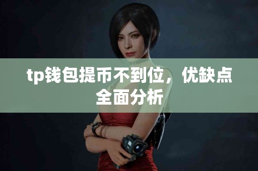 tp钱包提币不到位，优缺点全面分析