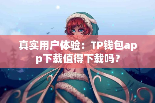 真实用户体验：TP钱包app下载值得下载吗？