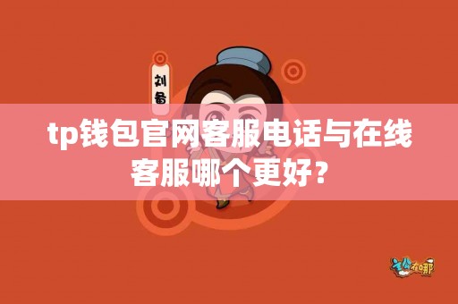 tp钱包官网客服电话与在线客服哪个更好？