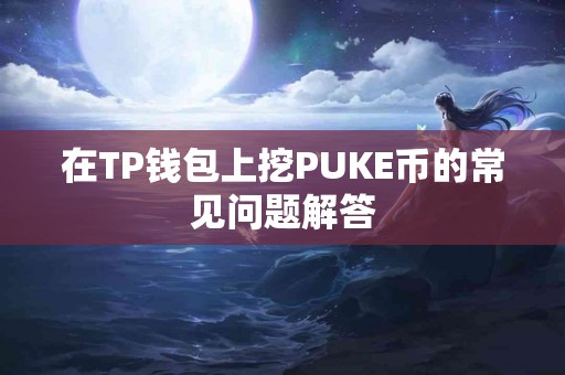 在TP钱包上挖PUKE币的常见问题解答