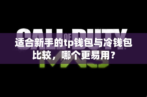 适合新手的tp钱包与冷钱包比较，哪个更易用？