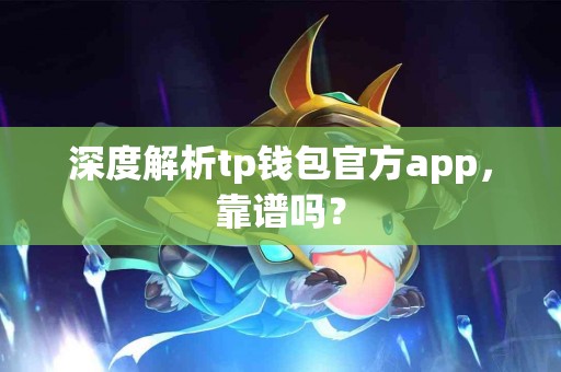 深度解析tp钱包官方app，靠谱吗？