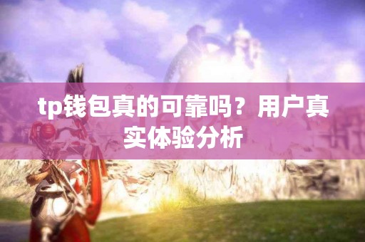 tp钱包真的可靠吗？用户真实体验分析