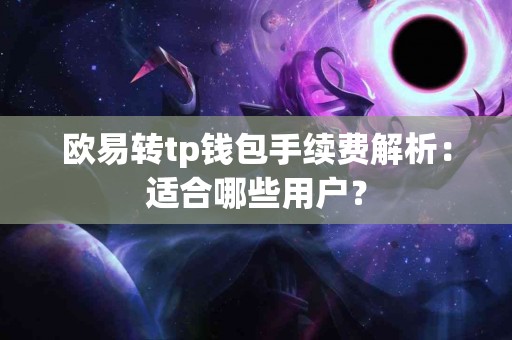 欧易转tp钱包手续费解析：适合哪些用户？