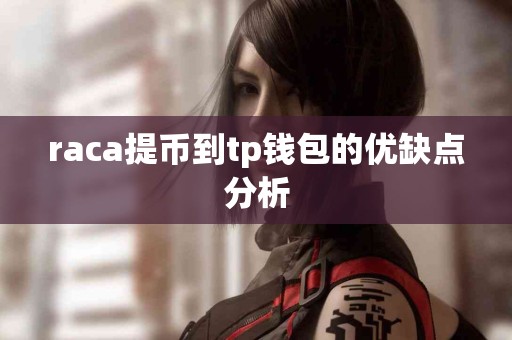 raca提币到tp钱包的优缺点分析