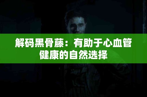 解码黑骨藤：有助于心血管健康的自然选择