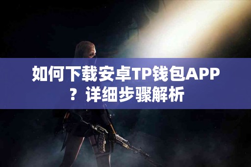 如何下载安卓TP钱包APP？详细步骤解析