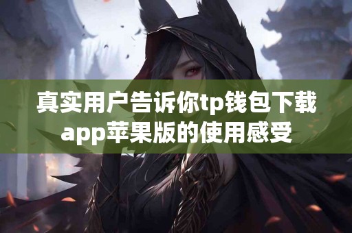 真实用户告诉你tp钱包下载app苹果版的使用感受