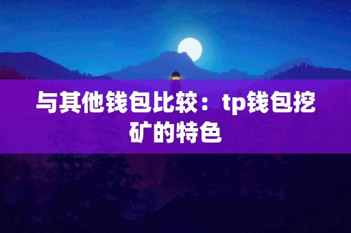 与其他钱包比较：tp钱包挖矿的特色