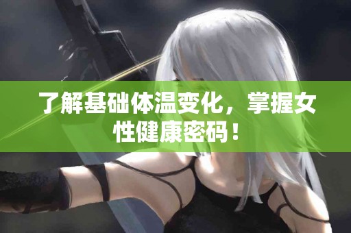 了解基础体温变化，掌握女性健康密码！