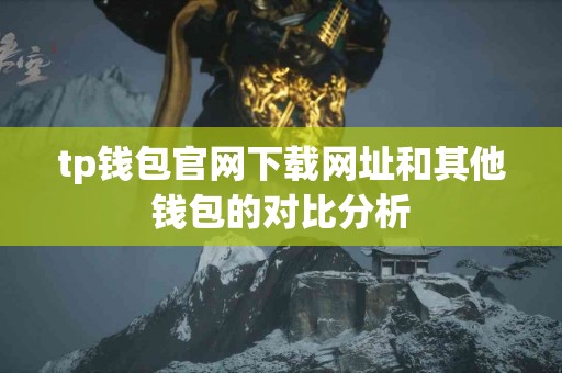 tp钱包官网下载网址和其他钱包的对比分析