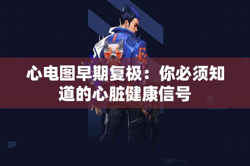 心电图早期复极：你必须知道的心脏健康信号