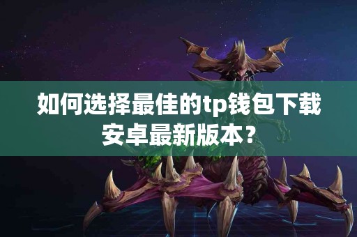 如何选择最佳的tp钱包下载安卓最新版本？