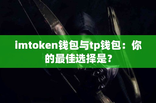 imtoken钱包与tp钱包：你的最佳选择是？