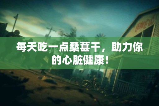 每天吃一点桑葚干，助力你的心脏健康！
