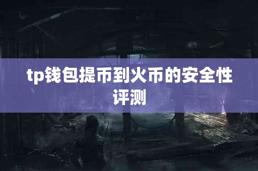 tp钱包提币到火币的安全性评测