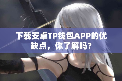 下载安卓TP钱包APP的优缺点，你了解吗？