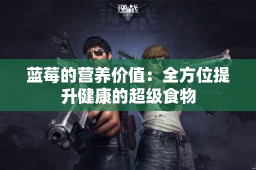 蓝莓的营养价值：全方位提升健康的超级食物