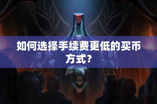 如何选择手续费更低的买币方式？