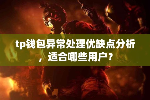 tp钱包异常处理优缺点分析，适合哪些用户？