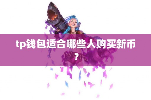 tp钱包适合哪些人购买新币？