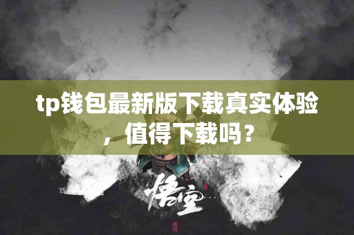 tp钱包最新版下载真实体验，值得下载吗？
