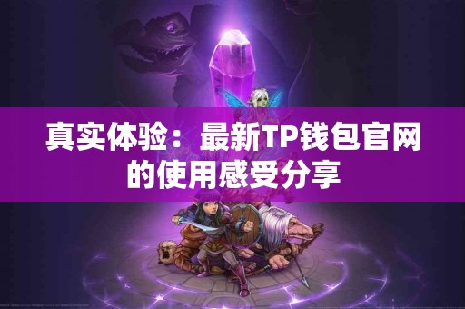 真实体验：最新TP钱包官网的使用感受分享