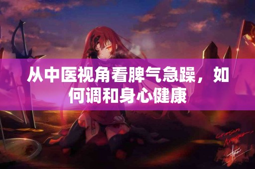 从中医视角看脾气急躁，如何调和身心健康