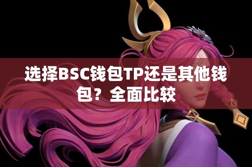 选择BSC钱包TP还是其他钱包？全面比较