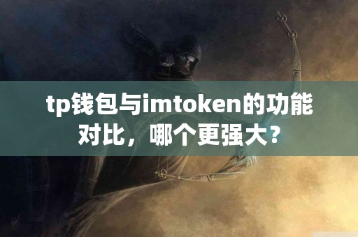 tp钱包与imtoken的功能对比，哪个更强大？