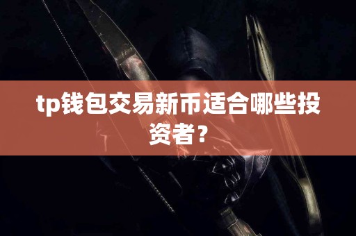 tp钱包交易新币适合哪些投资者？