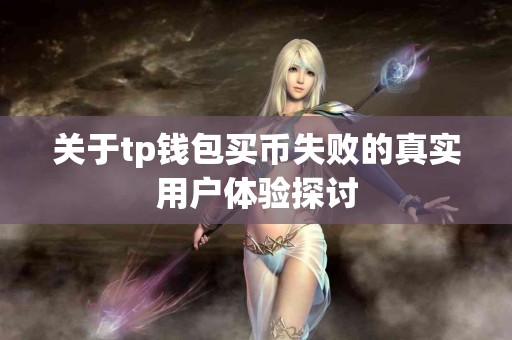 关于tp钱包买币失败的真实用户体验探讨