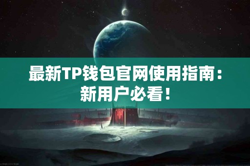 最新TP钱包官网使用指南：新用户必看！