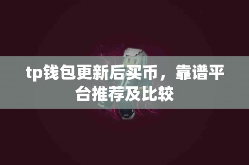 tp钱包更新后买币，靠谱平台推荐及比较