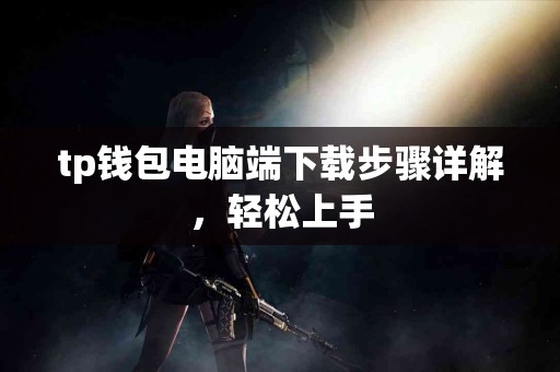 tp钱包电脑端下载步骤详解，轻松上手