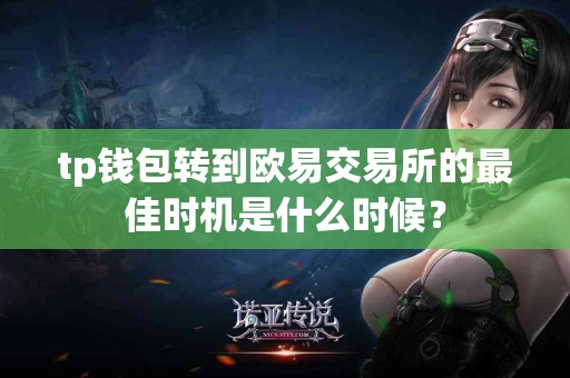 tp钱包转到欧易交易所的最佳时机是什么时候？