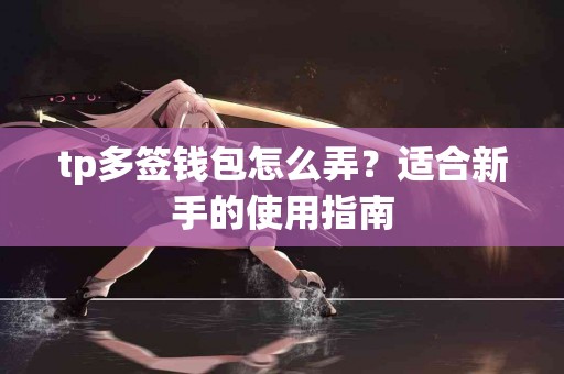 tp多签钱包怎么弄？适合新手的使用指南