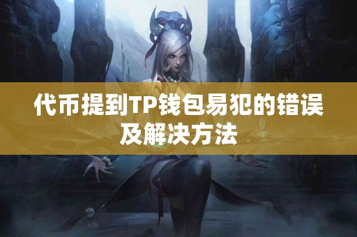 代币提到TP钱包易犯的错误及解决方法