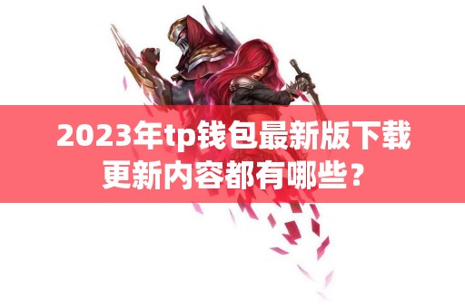 2023年tp钱包最新版下载更新内容都有哪些？