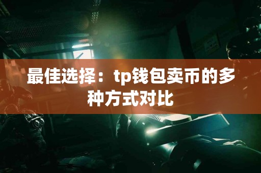 最佳选择：tp钱包卖币的多种方式对比