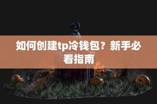 如何创建tp冷钱包？新手必看指南